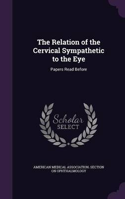 The Relation of the Cervical Sympathetic to the Eye on Hardback