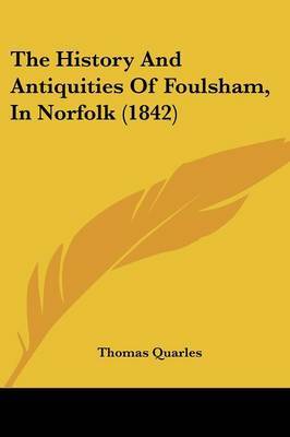 The History And Antiquities Of Foulsham, In Norfolk (1842) on Paperback by Thomas Quarles