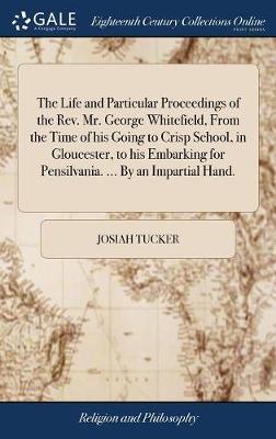 The Life and Particular Proceedings of the Rev. Mr. George Whitefield, from the Time of His Going to Crisp School, in Gloucester, to His Embarking for Pensilvania. ... by an Impartial Hand. by Josiah Tucker image