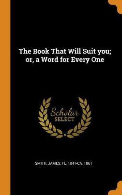 The Book That Will Suit You; Or, a Word for Every One by James Smith image