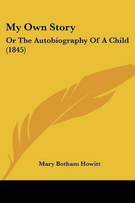 My Own Story: Or The Autobiography Of A Child (1845) by Mary Botham Howitt image