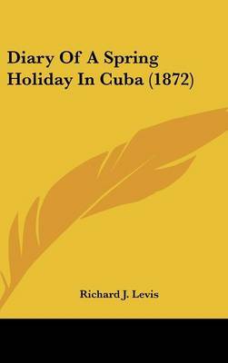 Diary Of A Spring Holiday In Cuba (1872) on Hardback by Richard J Levis