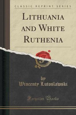 Lithuania and White Ruthenia (Classic Reprint) by Wincenty Lutoslawski image