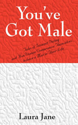 You've Got Male (Tales of Internet Dating and How Women Compromise Themselves to Have a Man in Their Life) by Laura Jane image