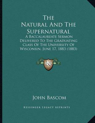 The Natural and the Supernatural: A Baccalaureate Sermon Delivered to the Graduating Class of the University of Wisconsin, June 17, 1883 (1883) on Paperback by John BASCOM