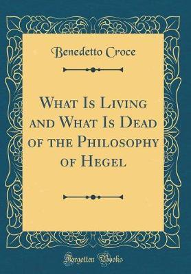 What Is Living and What Is Dead of the Philosophy of Hegel (Classic Reprint) by Benedetto Croce image