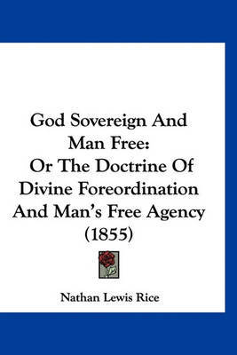 God Sovereign and Man Free: Or the Doctrine of Divine Foreordination and Man's Free Agency (1855) on Hardback by Nathan Lewis Rice