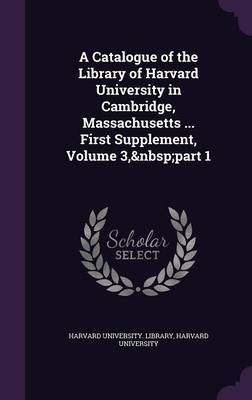 A Catalogue of the Library of Harvard University in Cambridge, Massachusetts ... First Supplement, Volume 3, Part 1 image