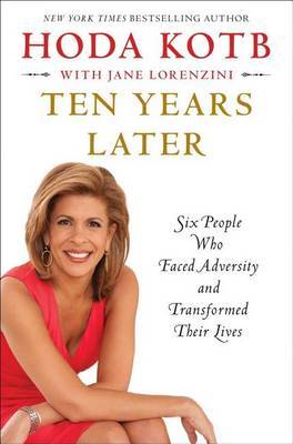 Ten Years Later: Six People Who Faced Adversity and Transformed Their Lives on Hardback by Hoda Kotb