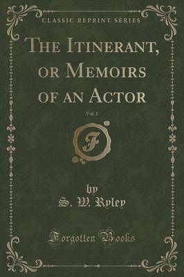 The Itinerant, or Memoirs of an Actor, Vol. 1 (Classic Reprint) by S W Ryley image