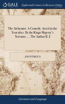 The Alchemist. a Comedy. Acted in the Year 1610. by the Kings Majesty's Servants. ... the Author B. J image