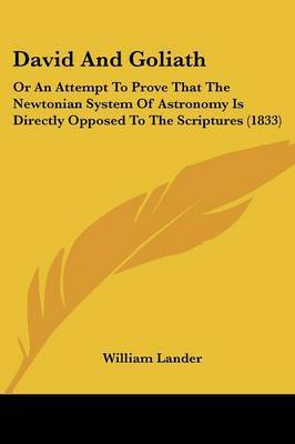 David And Goliath: Or An Attempt To Prove That The Newtonian System Of Astronomy Is Directly Opposed To The Scriptures (1833) on Paperback by William Lander