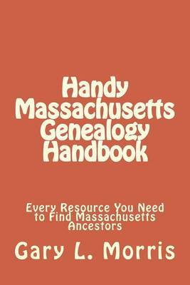 Handy Massachusetts Genealogy Handbook: Every Resource You Ned to Find Massachusetts Ancestors by MR Gary Lee Morris image