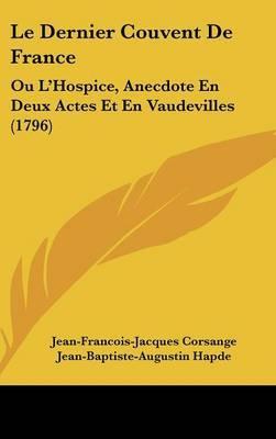 Le Dernier Couvent de France: Ou L'Hospice, Anecdote En Deux Actes Et En Vaudevilles (1796) by Jean-Francois-Jacques Corsange image