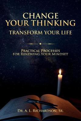 Change Your Thinking, Transform Your Life by A L Richardson Sr