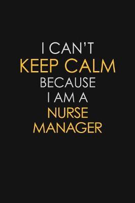 I Can't Keep Calm Because I Am A Nurse Manager by Blue Stone Publishers