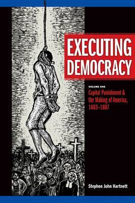 Executing Democracy: v. 1: Capital Punishment and the Making of America, 1683-1807 by Stephen John Hartnett image