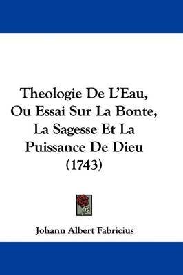 Theologie de L'Eau, Ou Essai Sur La Bonte, La Sagesse Et La Puissance de Dieu (1743) by Johann Albert Fabricius image