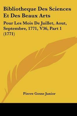 Bibliotheque Des Sciences Et Des Beaux Arts: Pour Les Mois De Juillet, Aout, Septembre, 1771, V36, Part 1 (1771) by Pierre Gosse Junior image
