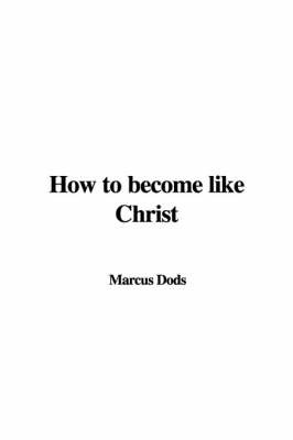 How to Become Like Christ by Marcus Dods image