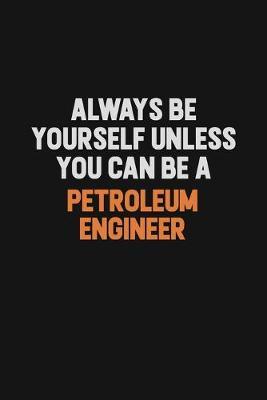 Always Be Yourself Unless You Can Be A Petroleum Engineer by Camila Cooper image