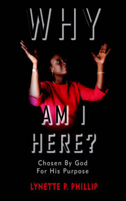 Why Am I Here?: Chosen by God for His Purpose by Lynette P. Phillip image