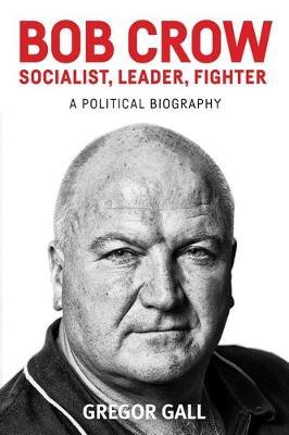 Bob Crow: Socialist, Leader, Fighter on Hardback by Gregor Gall