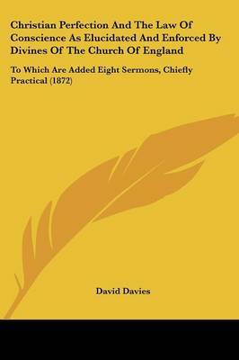 Christian Perfection And The Law Of Conscience As Elucidated And Enforced By Divines Of The Church Of England: To Which Are Added Eight Sermons, Chiefly Practical (1872) on Paperback by David Davies