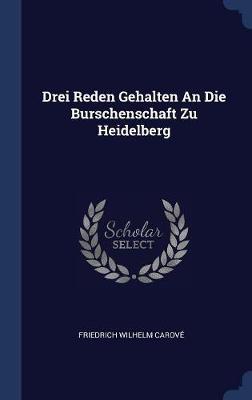 Drei Reden Gehalten an Die Burschenschaft Zu Heidelberg by Friedrich Wilhelm Carove image