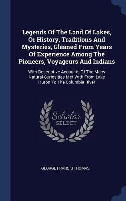 Legends of the Land of Lakes, or History, Traditions and Mysteries, Gleaned from Years of Experience Among the Pioneers, Voyageurs and Indians on Hardback by George Francis Thomas