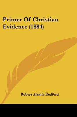 Primer of Christian Evidence (1884) on Paperback by Robert Ainslie Redford