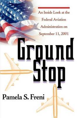 Ground Stop: An Inside Look at the Federal Aviation Administration on September 11, 2001 by Pamela S. Freni image