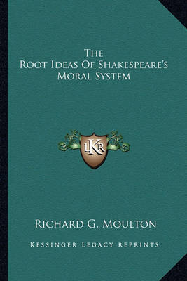 The Root Ideas of Shakespeare's Moral System by Richard G Moulton image