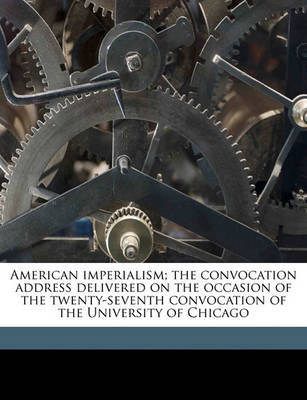 American Imperialism; The Convocation Address Delivered on the Occasion of the Twenty-Seventh Convocation of the University of Chicago Volume 2 by Ya Pamphlet Collection DLC image