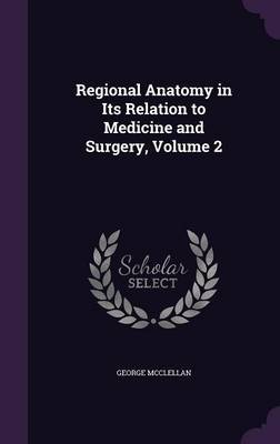 Regional Anatomy in Its Relation to Medicine and Surgery, Volume 2 on Hardback by George McClellan