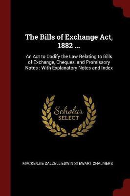 The Bills of Exchange ACT, 1882 ... by MacKenzie Dalzell Edwin Stewar Chalmers image