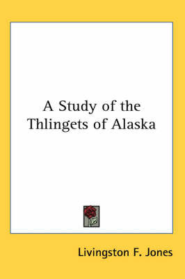 A Study of the Thlingets of Alaska by Livingston F. Jones image