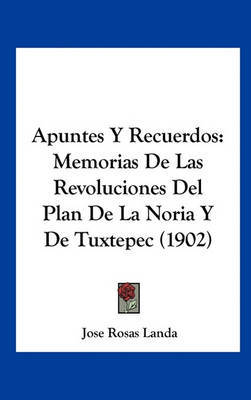 Apuntes y Recuerdos: Memorias de Las Revoluciones del Plan de La Noria y de Tuxtepec (1902) by Jose Rosas Landa image