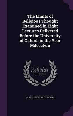 The Limits of Religious Thought Examined in Eight Lectures Deilvered Before the University of Oxford, in the Year MDCCCLVIII by Henry Longueville Mansel image