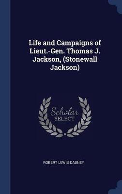 Life and Campaigns of Lieut.-Gen. Thomas J. Jackson, (Stonewall Jackson) on Hardback by Robert Lewis Dabney