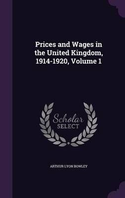 Prices and Wages in the United Kingdom, 1914-1920, Volume 1 on Hardback by Arthur Lyon Bowley