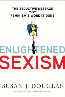Enlightened Sexism: The Seductive Message That Feminism's Work Is Done by Professor Susan J Douglas image