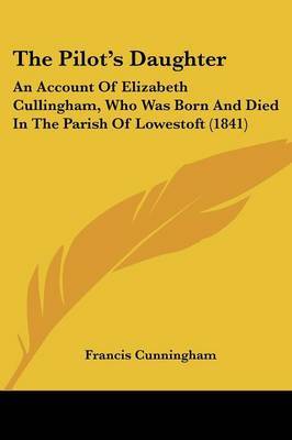 The Pilota -- S Daughter: An Account Of Elizabeth Cullingham, Who Was Born And Died In The Parish Of Lowestoft (1841) by Francis Cunningham image