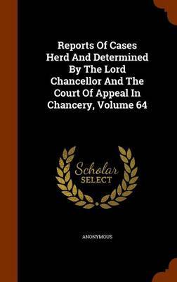 Reports of Cases Herd and Determined by the Lord Chancellor and the Court of Appeal in Chancery, Volume 64 image