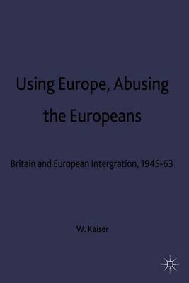 Using Europe, Abusing the Europeans on Hardback by W. Kaiser