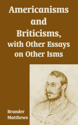 Americanisms and Briticisms, with Other Essays on Other Isms by Brander Matthews