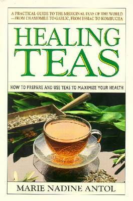 Healing Teas: How to Prepare and Use Teas to Maximize Your Health by Marie Nadine Antol image