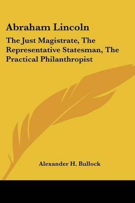 Abraham Lincoln: The Just Magistrate, the Representative Statesman, the Practical Philanthropist by Alexander H. Bullock image