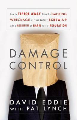 Damage Control: How to Tiptoe Away from the Smoking Wreckage of Your Latest Screw-Up with a Minimum of Harm to Your Reputation by David Eddie image