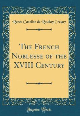 The French Noblesse of the XVIII Century (Classic Reprint) by Renee Caroline De Roullay Crequy image